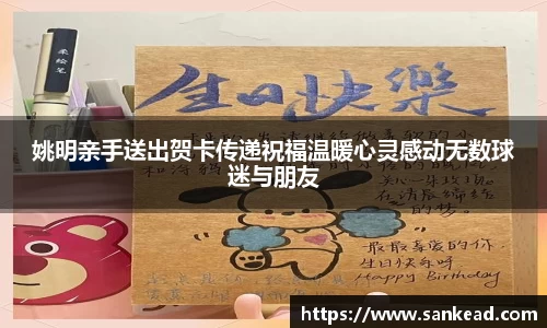 姚明亲手送出贺卡传递祝福温暖心灵感动无数球迷与朋友