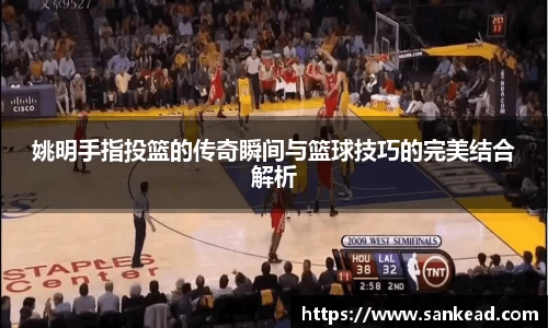 姚明手指投篮的传奇瞬间与篮球技巧的完美结合解析