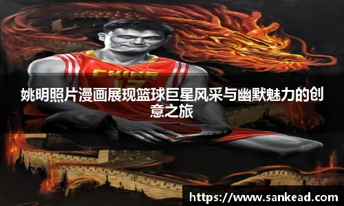 姚明照片漫画展现篮球巨星风采与幽默魅力的创意之旅