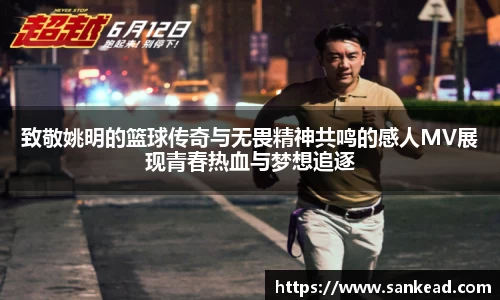 致敬姚明的篮球传奇与无畏精神共鸣的感人MV展现青春热血与梦想追逐