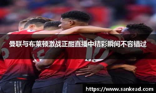 曼联与布莱顿激战正酣直播中精彩瞬间不容错过