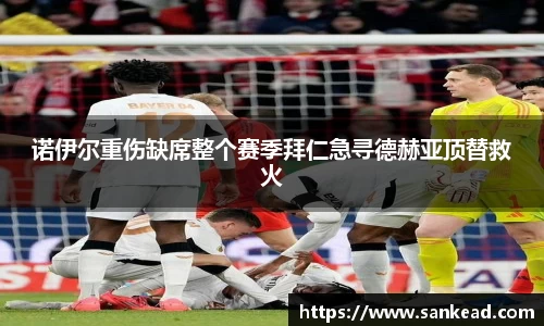 诺伊尔重伤缺席整个赛季拜仁急寻德赫亚顶替救火