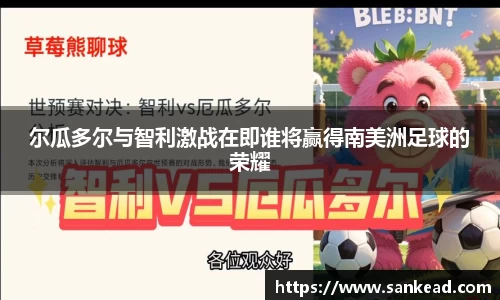 尔瓜多尔与智利激战在即谁将赢得南美洲足球的荣耀