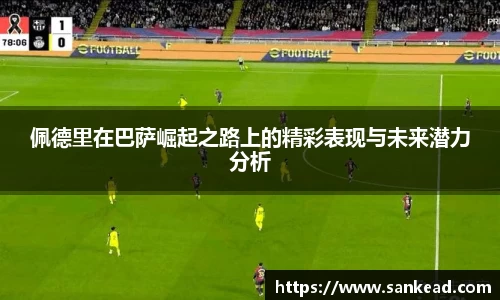 佩德里在巴萨崛起之路上的精彩表现与未来潜力分析