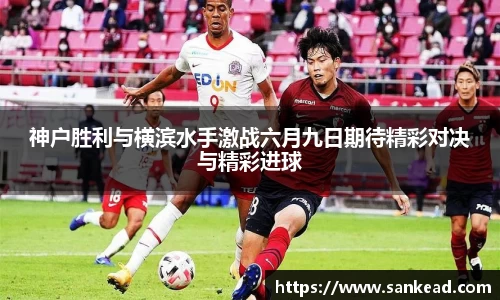 神户胜利与横滨水手激战六月九日期待精彩对决与精彩进球