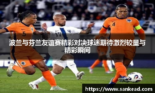 波兰与芬兰友谊赛精彩对决球迷期待激烈较量与精彩瞬间