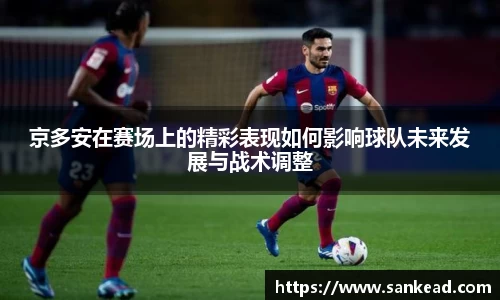 京多安在赛场上的精彩表现如何影响球队未来发展与战术调整