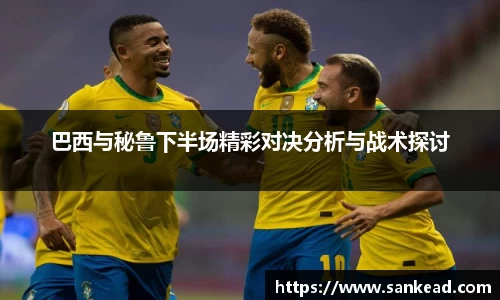 巴西与秘鲁下半场精彩对决分析与战术探讨