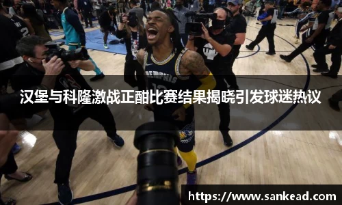 汉堡与科隆激战正酣比赛结果揭晓引发球迷热议