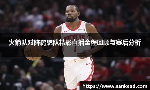 米兰火箭队对阵鹈鹕队精彩直播全程回顾与赛后分析