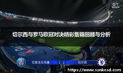 米兰切尔西与罗马欧冠对决精彩集锦回顾与分析