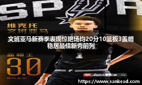 米兰文班亚马新赛季表现惊艳场均20分10篮板3盖帽稳居最佳新秀前列