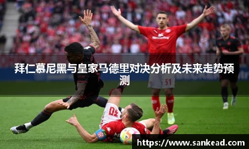 米兰拜仁慕尼黑与皇家马德里对决分析及未来走势预测