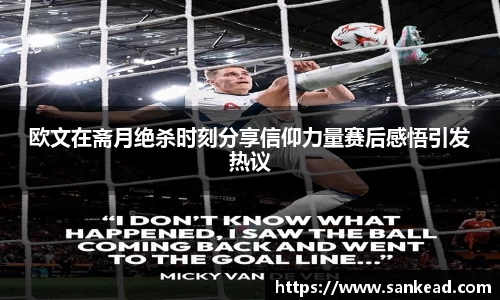 米兰欧文在斋月绝杀时刻分享信仰力量赛后感悟引发热议