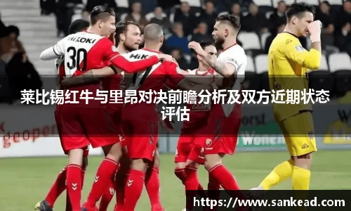 米兰莱比锡红牛与里昂对决前瞻分析及双方近期状态评估