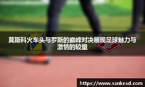 米兰莫斯科火车头与罗斯的巅峰对决展现足球魅力与激情的较量