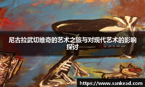 米兰尼古拉武切维奇的艺术之旅与对现代艺术的影响探讨